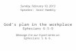 Gods plan in the workplace Ephesians 6:5-9 Message 4 in our 5-part series on Ephesians 5 & 6. Sunday, February 10, 2013 Speaker: Gord Hambly