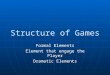 Structure of Games Formal Elements Element that engage the Player Dramatic Elements