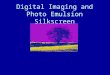 Digital Imaging and Photo Emulsion Silkscreen. What is Silkscreen Printing? Silkscreen is a stencil printing process. Ink is forced through a stencil