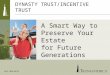 A Smart Way to Preserve Your Estate for Future Generations OLA 1620 0613 DYNASTY TRUST/INCENTIVE TRUST