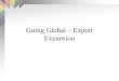 Going Global – Export Expansion Introduction Exporting is the standard exchange of products or services for money. Exporting is a straight forward, less