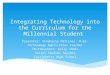 Integrating Technology into the Curriculum for the Millennial Student Presenter: Stephanie Martinez, M.Ed. Technology Application Teacher C0-Presenter: