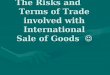 The Risks and Terms of Trade involved with International Sale of Goods The Risks and Terms of Trade involved with International Sale of Goods