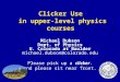 Clicker Use in upper-level physics courses Michael Dubson Dept. of Physics U. Colorado at Boulder michael.dubson@colorado.edu Please pick up a clicker