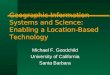 Geographic Information Systems and Science: Enabling a Location-Based Technology Michael F. Goodchild University of California Santa Barbara