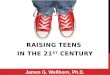 RAISING TEENS IN THE 21 ST CENTURY James G. Wellborn, Ph.D