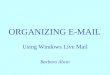 ORGANIZING E-MAIL Using Windows Live Mail Barbara Alwin