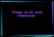 Copyright Penny McIntire, 2007 Things to Do with JavaScript