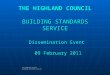 THE HIGHLAND COUNCIL BUILDING STANDARDS SERVICE Dissemination Event 09 February 2011 The Highland Council Building Standards Service