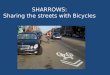SHARROWS: Sharing the streets with Bicycles. What are sharrows? Shared lane pavement markings Are comprised of an image of a bike with chevrons to indicate