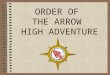 ORDER OF THE ARROW HIGH ADVENTURE. High Adventure Definition An experience in the great out-of- doors which exceeds anything you have ever experienced