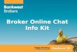 Broker Online Chat Info Kit. Broker Online Chat will be available effective Monday 21 January 2013. Operating hours will be: 6am to 4pm WST Monday to