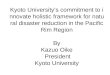 Kyoto Universitys commitment to innovate holistic framework for natural disaster reduction in the Pacific Rim Region By Kazuo Oike President Kyoto University