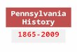 Pennsylvania History 1865-2009. Industrial Pennsylvania: 1865-1900 During the Second half of the 19 th century Pennsylvania became an industrial giant
