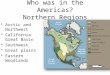 Who was in the Americas? Northern Regions Arctic and Northwest California Great Basin Southwest Great plains Eastern Woodlands