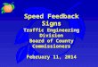 Speed Feedback Signs Traffic Engineering Division Board of County Commissioners February 11, 2014