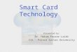 Smart Card Technology Presented by: Dr. Hakim Fourar-Laidi CIS - Prince Sultan University