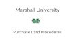 Marshall University Purchase Card Procedures. Purchase Card The State of West Virginia Purchasing Card Program provides an opportunity for Marshall University
