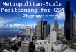 Practical Metropolitan-Scale Positioning for GSM Phones Presented by Khushnood Irani