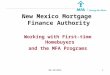 04/18/20141 New Mexico Mortgage Finance Authority Working with First-time Homebuyers and the MFA Programs
