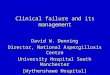 Clinical failure and its management David W. Denning Director, National Aspergillosis Centre University Hospital South Manchester [Wythenshawe Hospital]