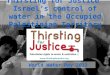 Thirsting for Justice Israels control of water in the Occupied Palestinian Territory World Water Day 2013