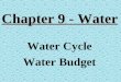 Chapter 9 - Water Water Cycle Water Budget. The Worlds Water Oceans, lakes, rivers, groundwater, atmosphere, living things, glaciers, and more… Water