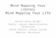 Mind Mapping Your Library Mind Mapping Your Life Denise Anton Wright Public Library Administration Consultant South Central Library System Madison, Wisconsin