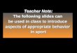 Teacher Note: The following slides can be used in class to introduce aspects of appropriate behavior in sport Teacher Note: The following slides can be