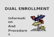 DUAL ENROLLMENT Information And Procedures. WHAT IS THE DUAL ENROLLMENT PROGRAM The Dual Enrollment Program is an opportunity for qualified high school