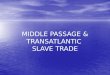 MIDDLE PASSAGE & TRANSATLANTIC SLAVE TRADE. Slavery Timeline (to 1660s) 10 th century – Islamic slave trade across the Sahara and Central Africa begins