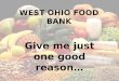Give me just one good reason…. 7% of the members of households are elderly. 41% of the members of households served by the West Ohio Food Bank are