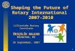 1 Shaping the Future of Rotary International 2007-2010 Lilleström Rotary Institute ÖRSÇELİK BALKAN Director, RI 29 September, 2007