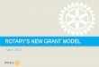 ROTARYS NEW GRANT MODEL April 2013. ROTARYS NEW GRANT MODEL | 2 FUTURE VISION PLAN GOALS Simplify programs and processes Focus Rotarian service efforts