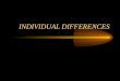 INDIVIDUAL DIFFERENCES. The Individual Interpersonal Influence and Group Behavior Organizational Processes Skills & Abilities Perception Personality Attitudes