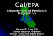 Cal/ EPA Department of Pesticide Regulation Harvard R. Fong, CIH Senior Industrial Hygienist Worker Health and Safety Branch Industrial Hygiene Services