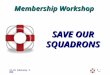 - 1 - 21-22 February 2008 SAVE OUR SQUADRONS Membership Workshop