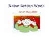 Noise Action Week 23-27 May 2005. Noise Action Week Promoting practical solutions to everyday noise problems