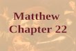 Matthew Chapter 22. Matthew 22:1-2 1 And Jesus answered and spake unto them again by parables, and said, 2 The kingdom of heaven is like unto a certain