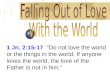 1 Jn. 2:15-17 Do not love the world or the things in the world. If anyone loves the world, the love of the Father is not in him