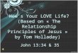 Hows Your LOVE Life? (Based on « The Relationship Principles of Jesus » by Tom Holladay) John 13:34 & 35