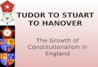 TUDOR TO STUART TO HANOVER The Growth of Constitutionalism in England
