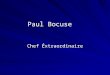 Paul Bocuse Chef Éxtraordinaire. History Born February 11, 1926 Son of Irma and Georges Bocuse Nickname is Lion of Lyon Prepared his first meal at the