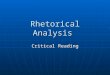 Rhetorical Analysis Critical Reading. Rhetorical Situation WRITER AUDIENCESUBJECT Text Reader Author Constraints Exigence
