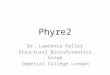 Phyre2 Dr. Lawrence Kelley Structural Bioinformatics Group Imperial College London
