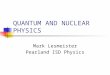 QUANTUM AND NUCLEAR PHYSICS Mark Lesmeister Pearland ISD Physics