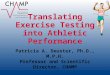 Translating Exercise Testing into Athletic Performance Patricia A. Deuster, Ph.D., M.P.H. Professor and Scientific Director, CHAMP