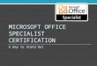 MICROSOFT OFFICE SPECIALIST CERTIFICATION A Way to Stand Out