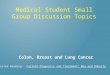 Medical Student Small Group Discussion Topics Colon, Breast and Lung Cancer Suggested Reading: Current Diagnosis and Treatment: Way and Doherty
