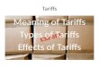 Tariffs. Meaning of Tariffs Tariffs refers to import duties and export duties. In other words we can say tariffs is a tax or duty levied on goods when